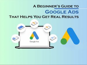 A Beginner’s Guide to Google Ads That Helps You Get Real Results